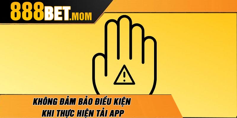 Không Đảm Bảo Điều Kiện Khi Thực Hiện Tải App