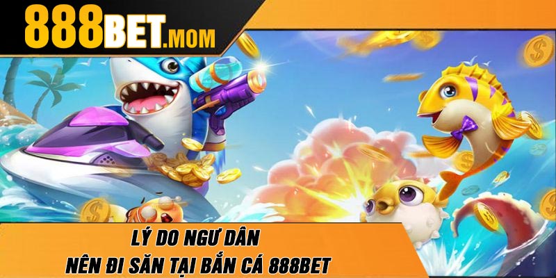 Lý Do Ngư Dân Nên Đi Săn Tại Bắn Cá 888Bet