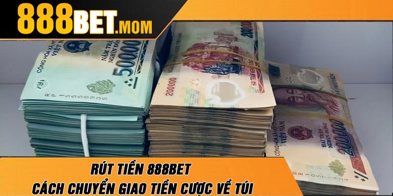 Rút Tiền 888Bet | Cách Chuyển Giao Tiền Cược Về Túi