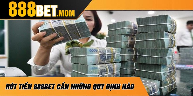Rút Tiền 888Bet Cần Những Quy Định Nào