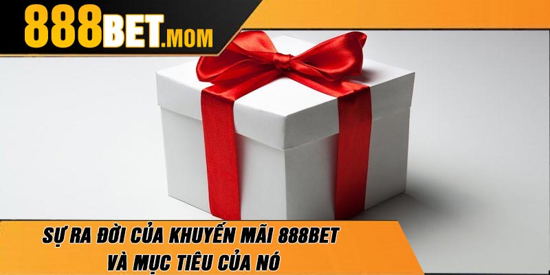 Sự Ra Đời Của Khuyến Mãi 888Bet Và Mục tiêu Của Nó
