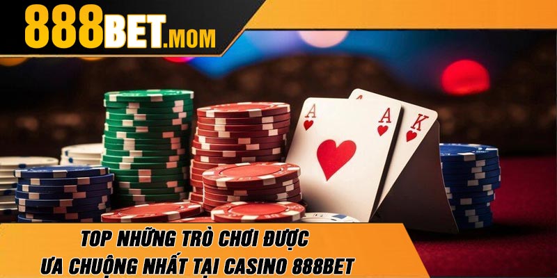 Top Những Trò Chơi Được Ưa Chuộng Nhất Tại Casino 888Bet