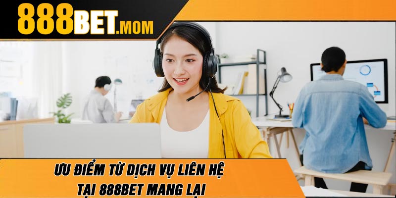 Ưu Điểm Từ dịch Vụ Liên Hệ Tại 888Bet Mang Lại