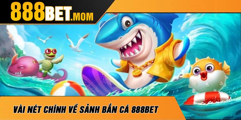 Vài Nét Chính Về Sảnh Bắn Cá 888Bet